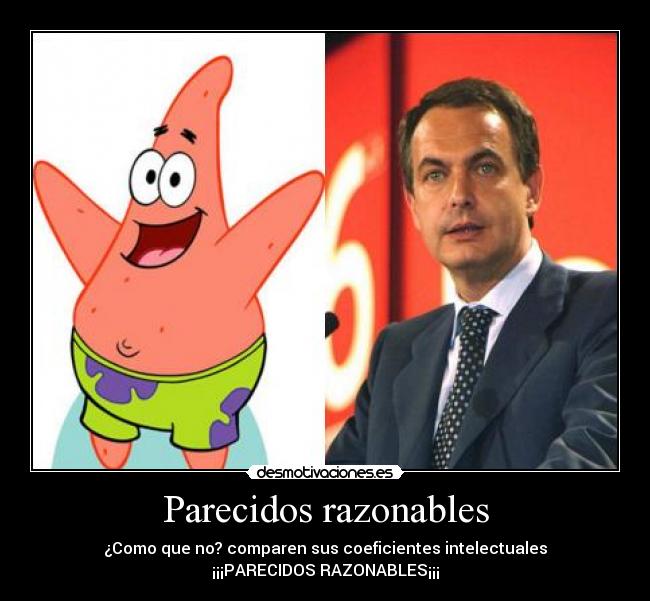 Parecidos razonables - ¿Como que no? comparen sus coeficientes intelectuales
¡¡¡PARECIDOS RAZONABLES¡¡¡