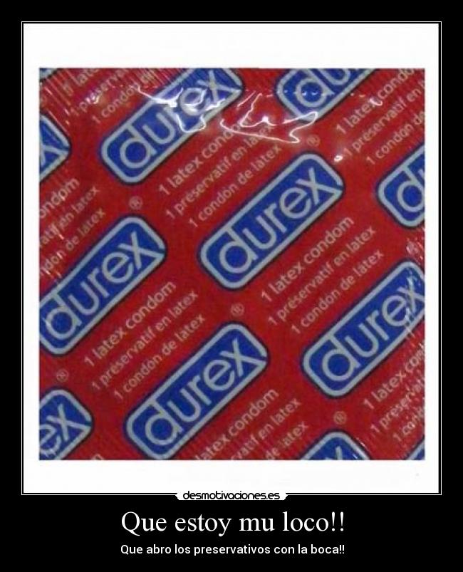 Que estoy mu loco!! - Que abro los preservativos con la boca!!