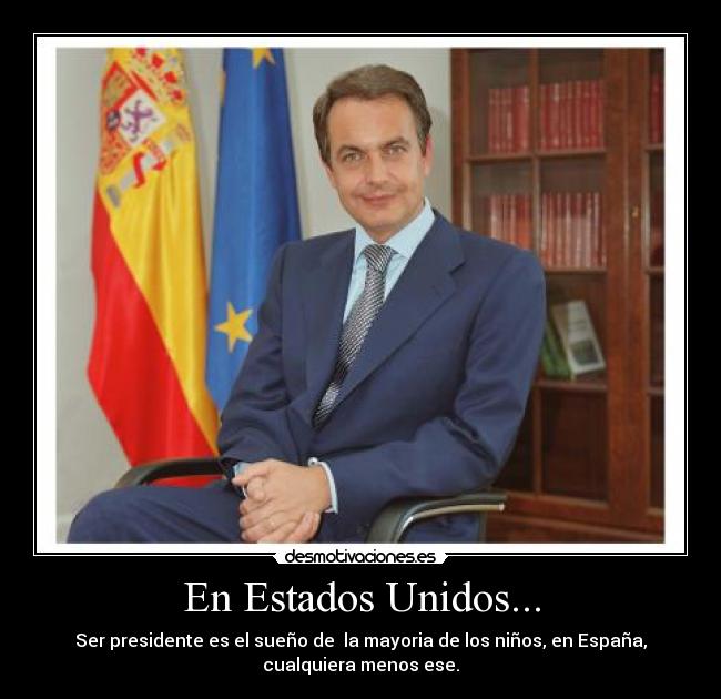 En Estados Unidos... - Ser presidente es el sueño de  la mayoria de los niños, en España,
cualquiera menos ese.