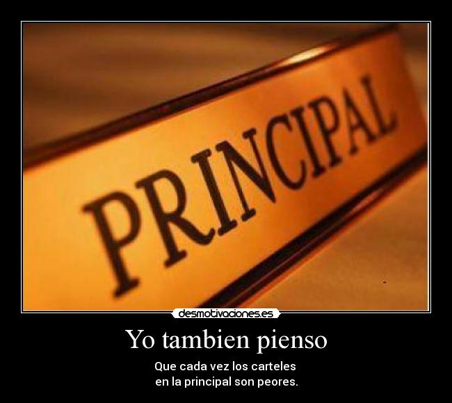 Yo tambien pienso - Que cada vez los carteles
en la principal son peores.