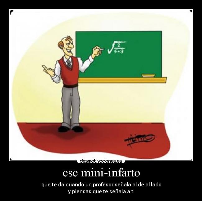 ese mini-infarto - que te da cuando un profesor señala al de al lado
y piensas que te señala a ti