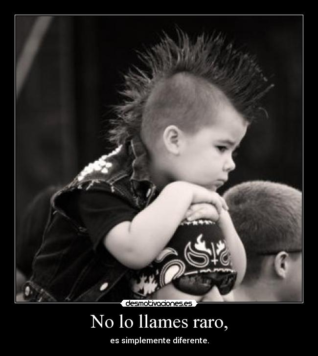 No lo llames raro, - es simplemente diferente.