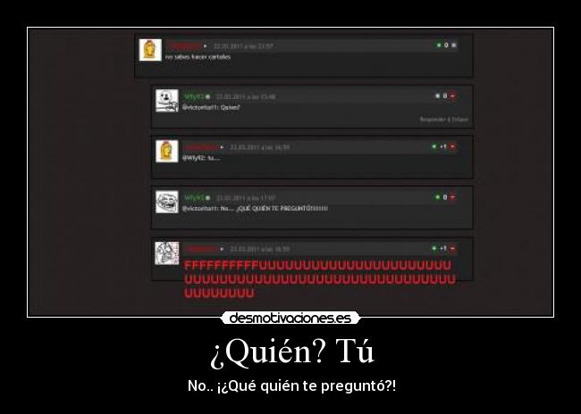 ¿Quién? Tú - No.. ¡¿Qué quién te preguntó?!