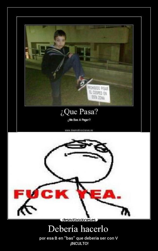 Debería hacerlo - por esa B en bas que deberia ser con V
¡INCULTO!