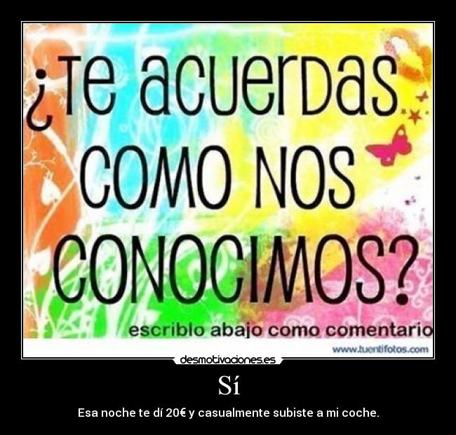 Sí - Esa noche te dí 20€ y casualmente subiste a mi coche.