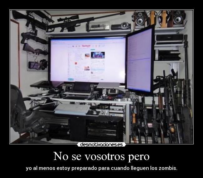 No se vosotros pero - yo al menos estoy preparado para cuando lleguen los zombis.