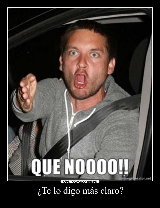 ¿Te lo digo más claro? -