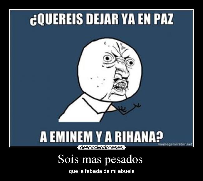 Sois mas pesados - que la fabada de mi abuela