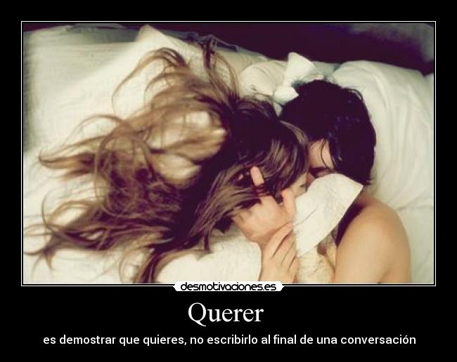 Querer  - es demostrar que quieres, no escribirlo al final de una conversación