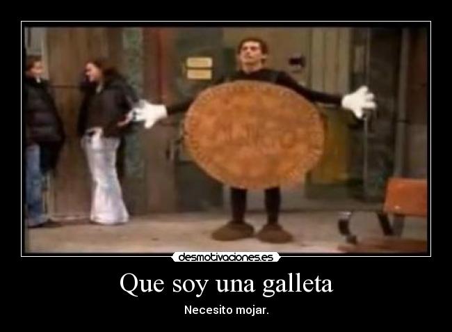 Que soy una galleta - Necesito mojar.