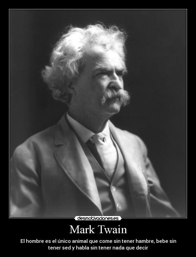 Mark Twain - El hombre es el único animal que come sin tener hambre, bebe sin
tener sed y habla sin tener nada que decir