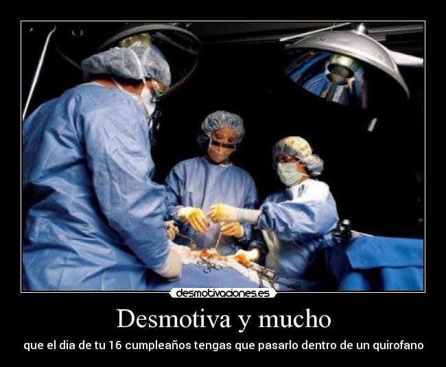 Desmotiva y mucho - que el dia de tu 16 cumpleaños tengas que pasarlo dentro de un quirofano