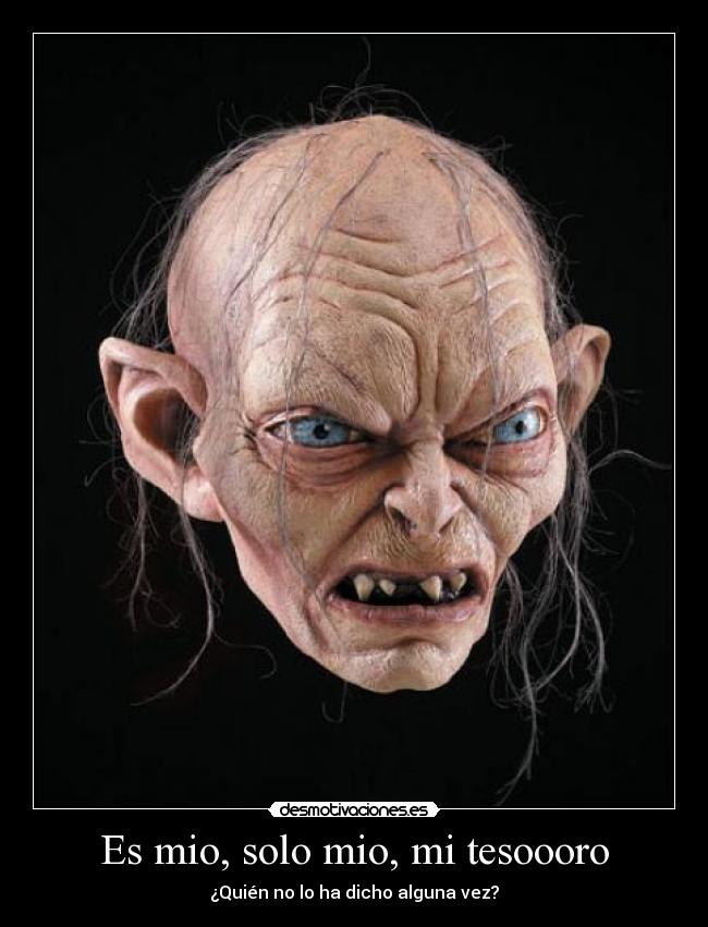 Es mio, solo mio, mi tesoooro - ¿Quién no lo ha dicho alguna vez?