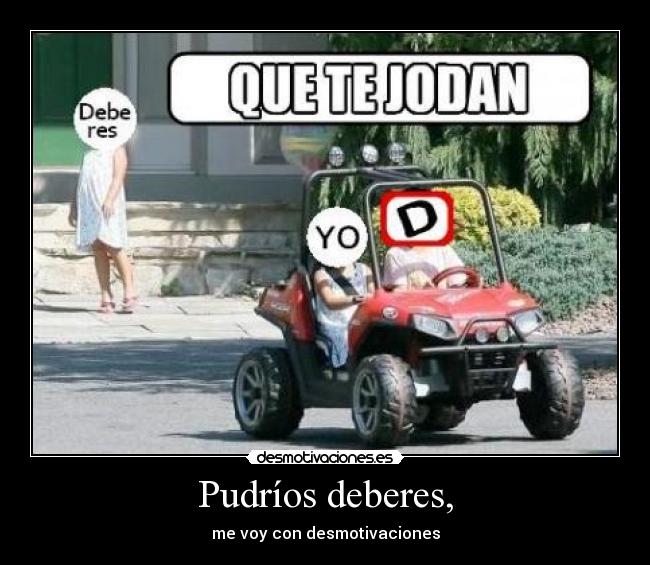 Pudríos deberes, -