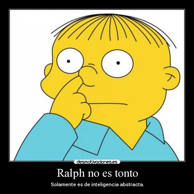 Ralph no es tonto - Solamente es de inteligencia abstracta.