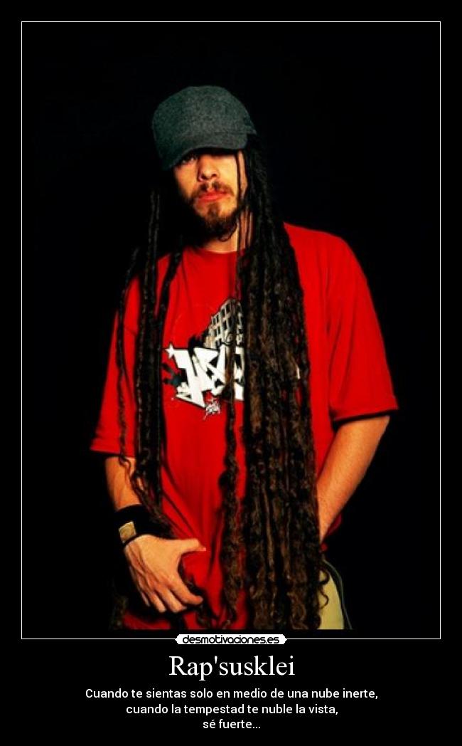 Rapsusklei - Cuando te sientas solo en medio de una nube inerte,
cuando la tempestad te nuble la vista,
sé fuerte...