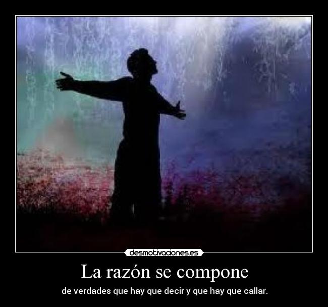 La razón se compone - de verdades que hay que decir y que hay que callar.