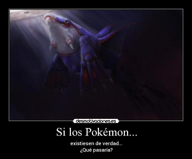 Si los Pokémon... - existiesen de verdad...
¿Qué pasaría?