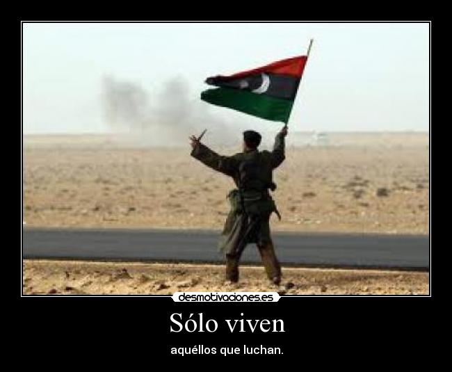 Sólo viven - aquéllos que luchan.