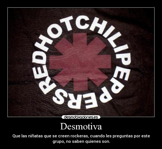 Desmotiva - Que las niñatas que se creen rockeras, cuando les preguntas por este
grupo, no saben quienes son.