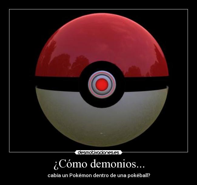 ¿Cómo demonios... - cabía un Pokémon dentro de una pokéball?