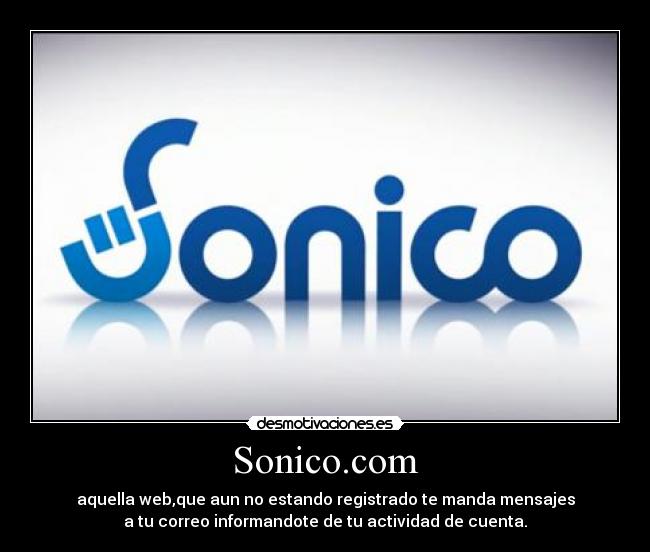 Sonico.com - aquella web,que aun no estando registrado te manda mensajes
a tu correo informandote de tu actividad de cuenta.