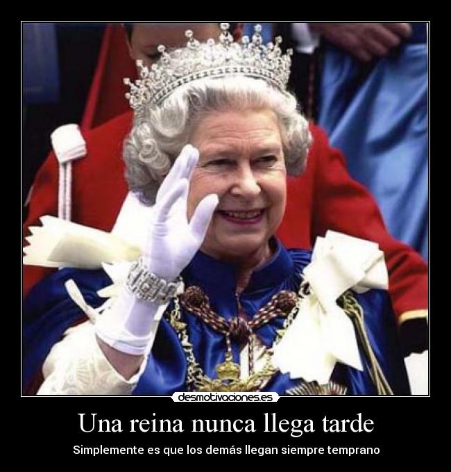 Una reina nunca llega tarde - Simplemente es que los demás llegan siempre temprano