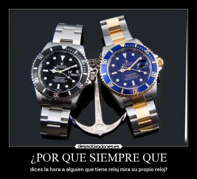 ¿POR QUE SIEMPRE QUE - dices la hora a alguien que tiene reloj mira su propio reloj?