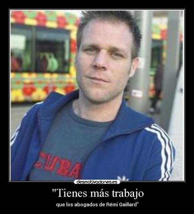 Tienes más trabajo - que los abogados de Rémi Gaillard