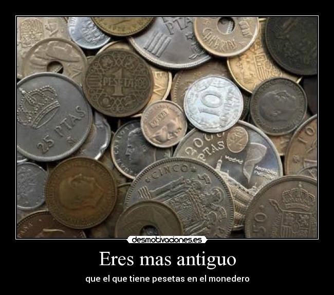 Eres mas antiguo -