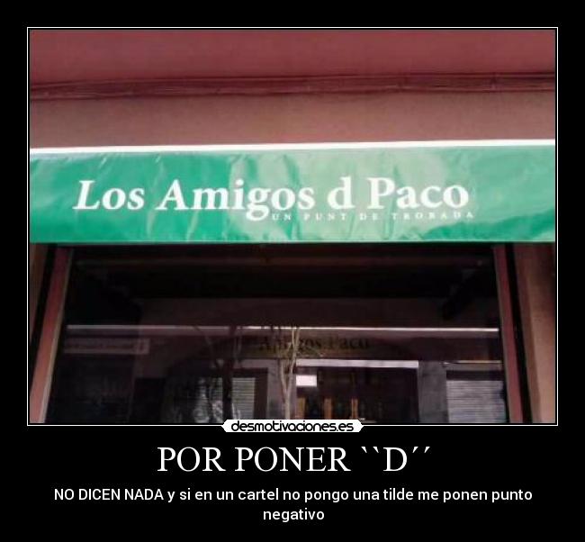 POR PONER ``D´´ - NO DICEN NADA y si en un cartel no pongo una tilde me ponen punto negativo