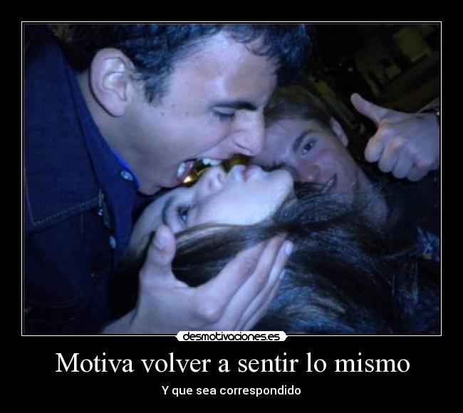 Motiva volver a sentir lo mismo - Y que sea correspondido
