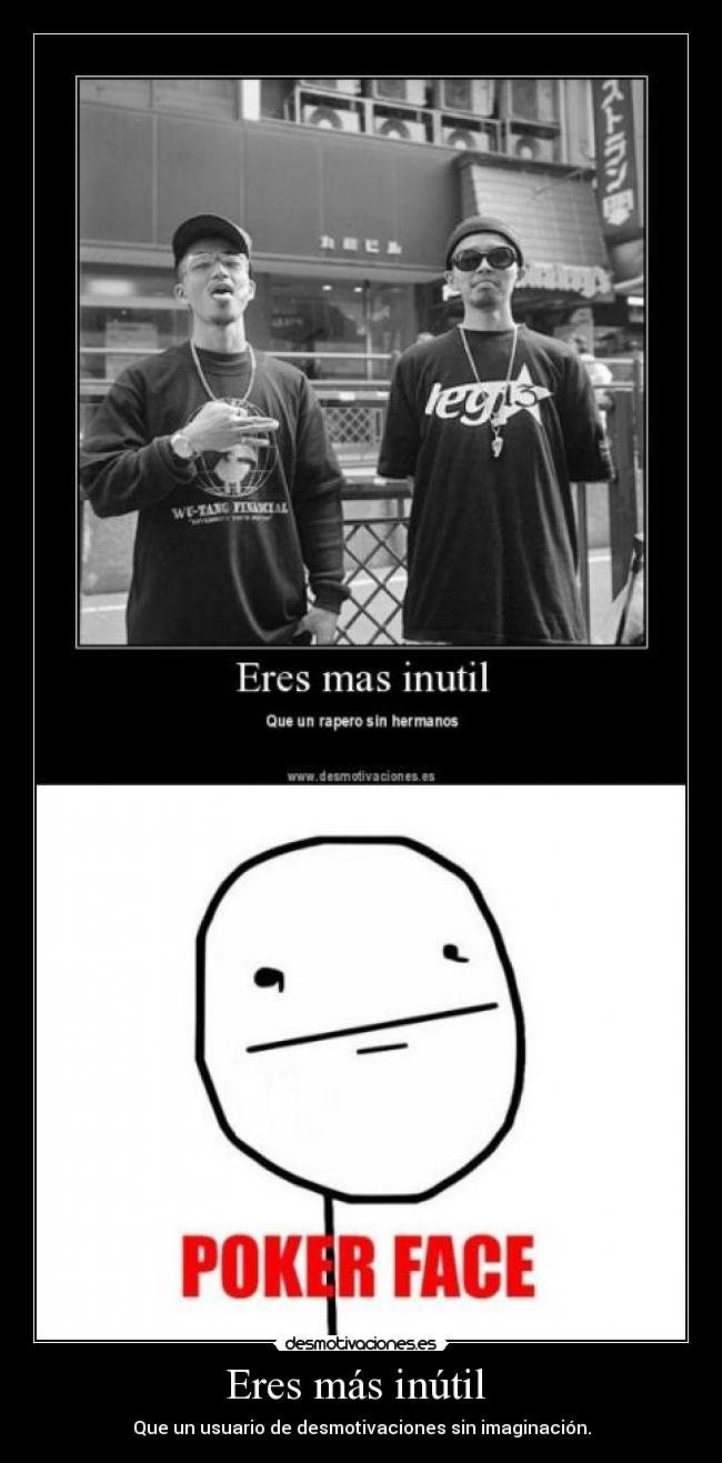 Eres más inútil - Que un usuario de desmotivaciones sin imaginación.
