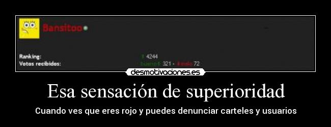 Esa sensación de superioridad - Cuando ves que eres rojo y puedes denunciar carteles y usuarios