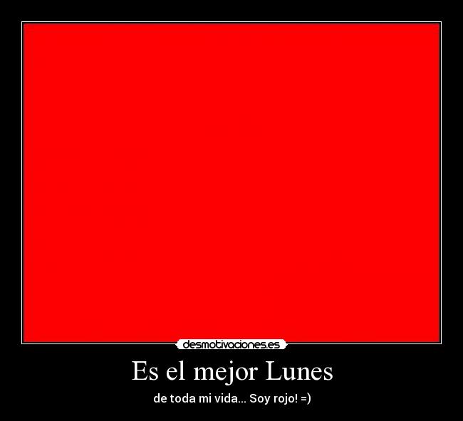 Es el mejor Lunes - de toda mi vida... Soy rojo! =)