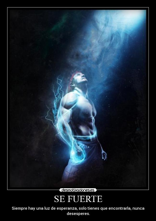 SE FUERTE - Siempre hay una luz de esperanza, solo tienes que encontrarla, nunca desesperes.