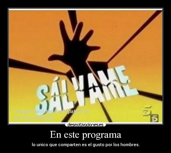 En este programa - lo unico que comparten es el gusto por los hombres.