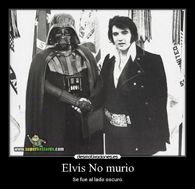 Elvis No murio - Se fue al lado oscuro.