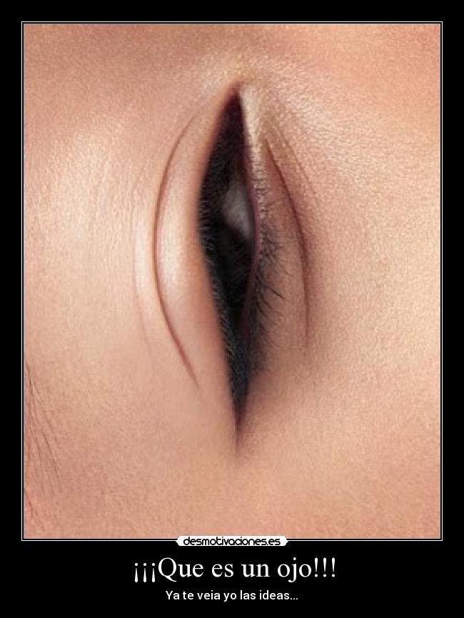 ¡¡¡Que es un ojo!!! - Ya te veia yo las ideas...