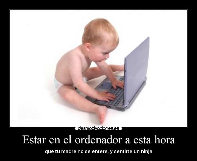 Estar en el ordenador a esta hora -