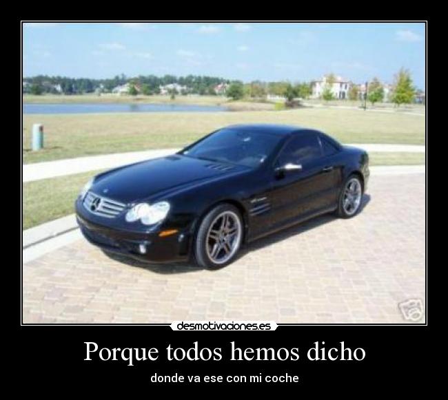 Porque todos hemos dicho - donde va ese con mi coche