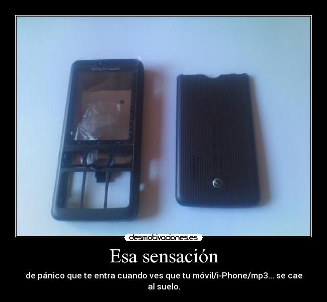 Esa sensación - de pánico que te entra cuando ves que tu móvil/i-Phone/mp3... se cae al suelo.