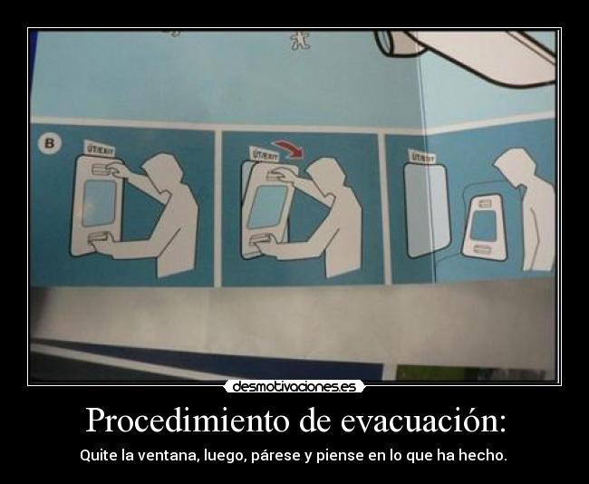 Procedimiento de evacuación: - Quite la ventana, luego, párese y piense en lo que ha hecho.