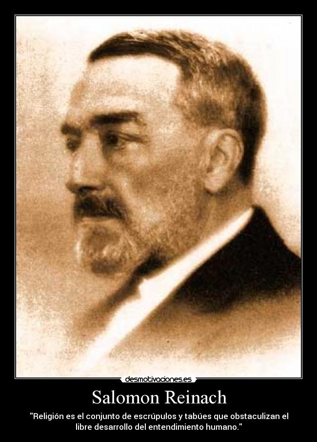 Salomon Reinach - Religión es el conjunto de escrúpulos y tabúes que obstaculizan el
libre desarrollo del entendimiento humano.