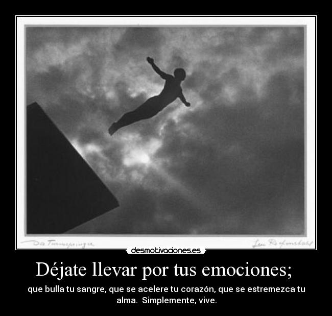 Déjate llevar por tus emociones; -