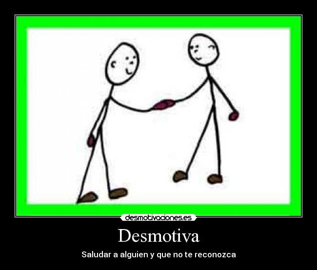 Desmotiva - Saludar a alguien y que no te reconozca