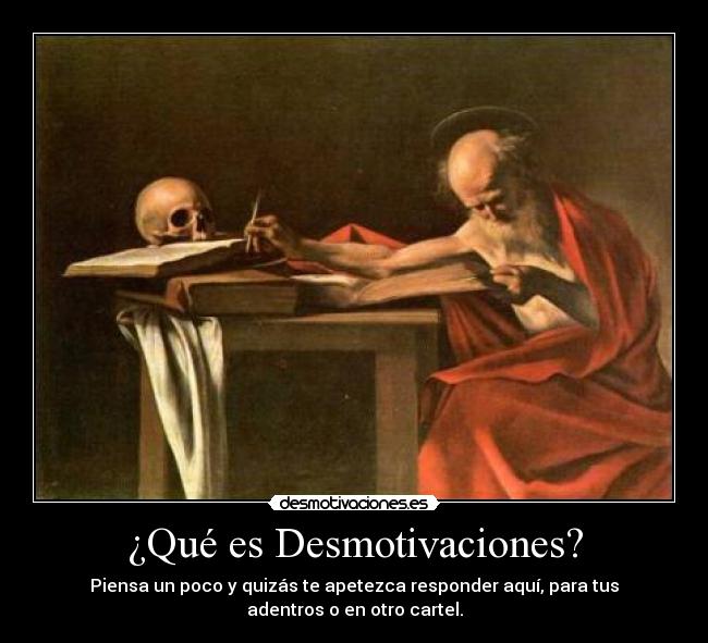 ¿Qué es Desmotivaciones? - Piensa un poco y quizás te apetezca responder aquí, para tus
adentros o en otro cartel.