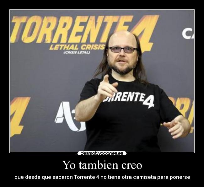 Yo tambien creo - que desde que sacaron Torrente 4 no tiene otra camiseta para ponerse