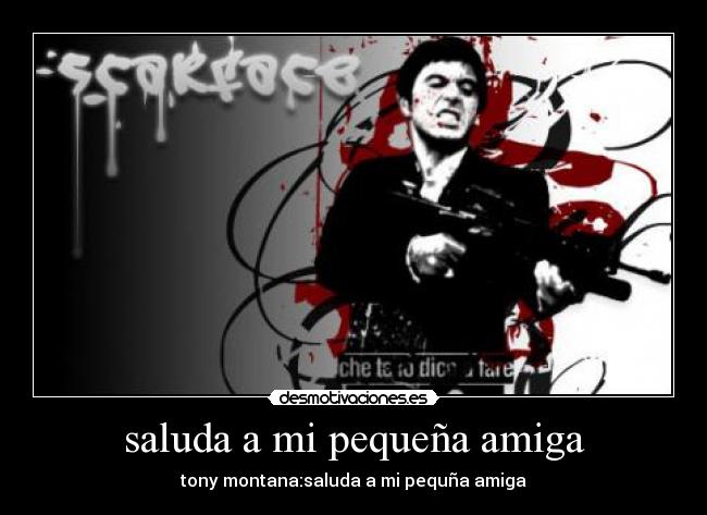saluda a mi pequeña amiga - tony montana:saluda a mi pequña amiga