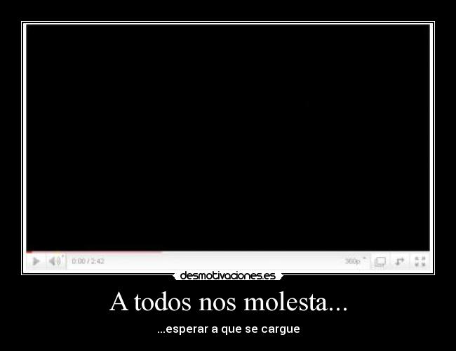 A todos nos molesta... - ...esperar a que se cargue